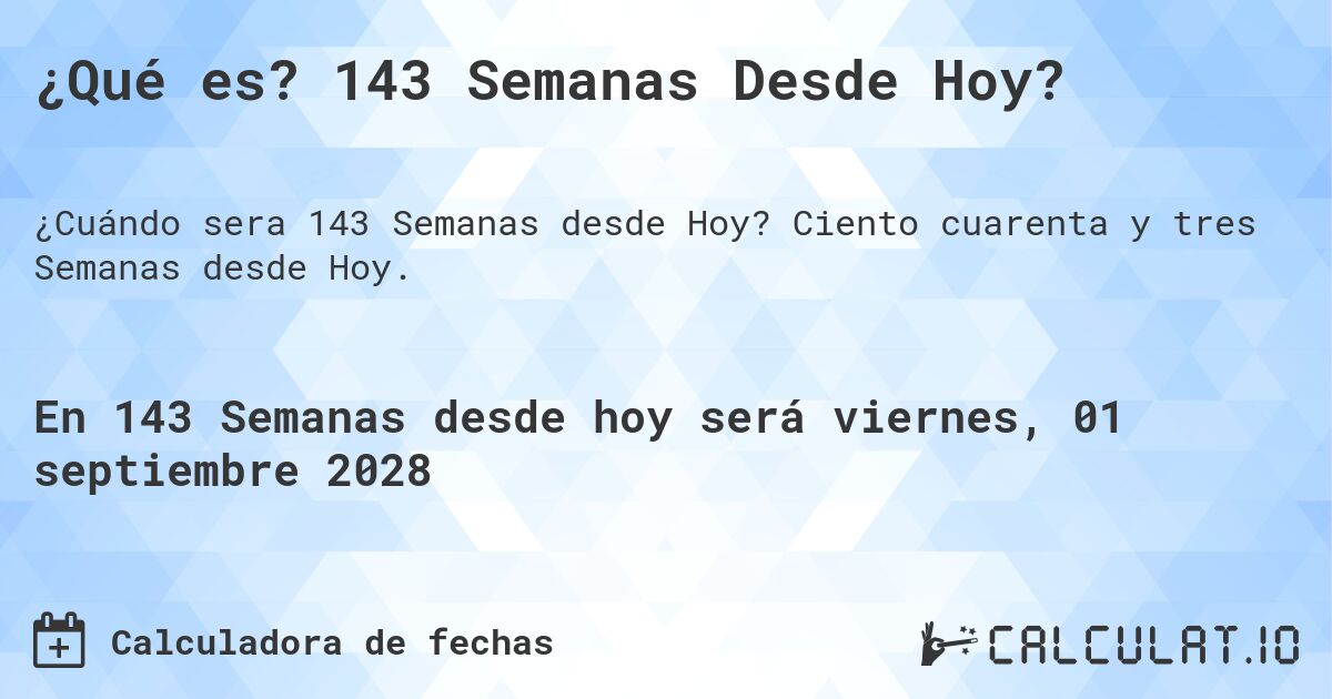 ¿Qué es? 143 Semanas Desde Hoy?. Ciento cuarenta y tres Semanas desde Hoy.