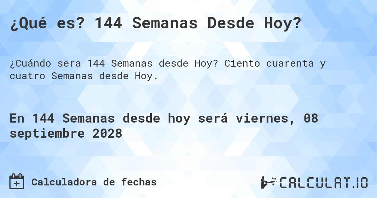 ¿Qué es? 144 Semanas Desde Hoy?. Ciento cuarenta y cuatro Semanas desde Hoy.