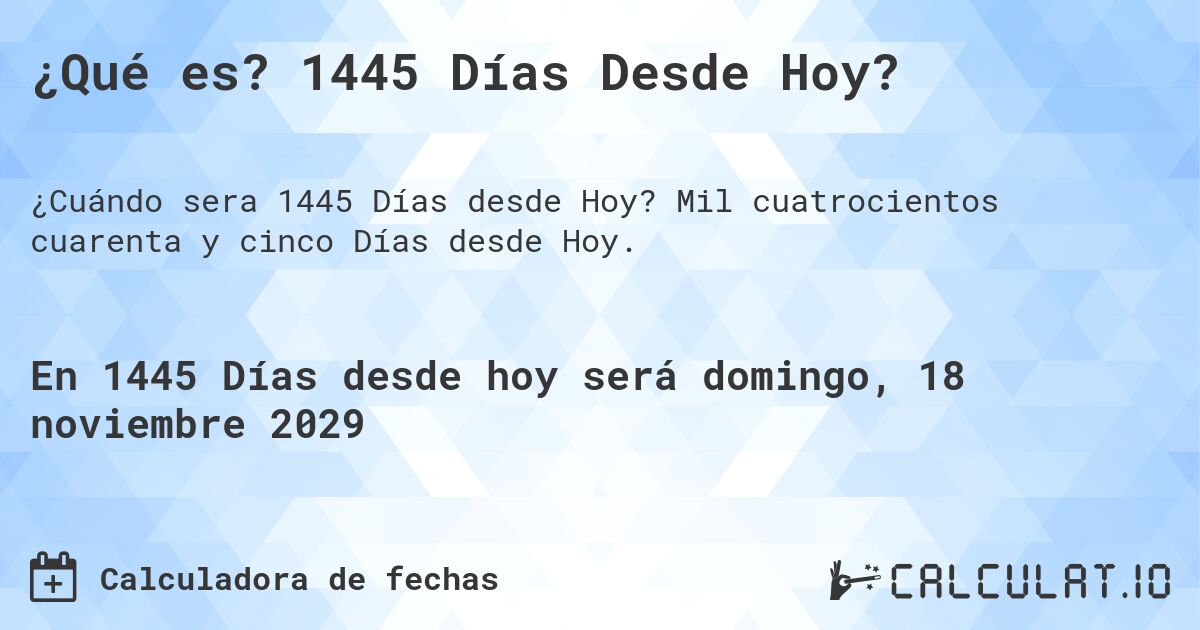 ¿Qué es? 1445 Días Desde Hoy?. Mil cuatrocientos cuarenta y cinco Días desde Hoy.