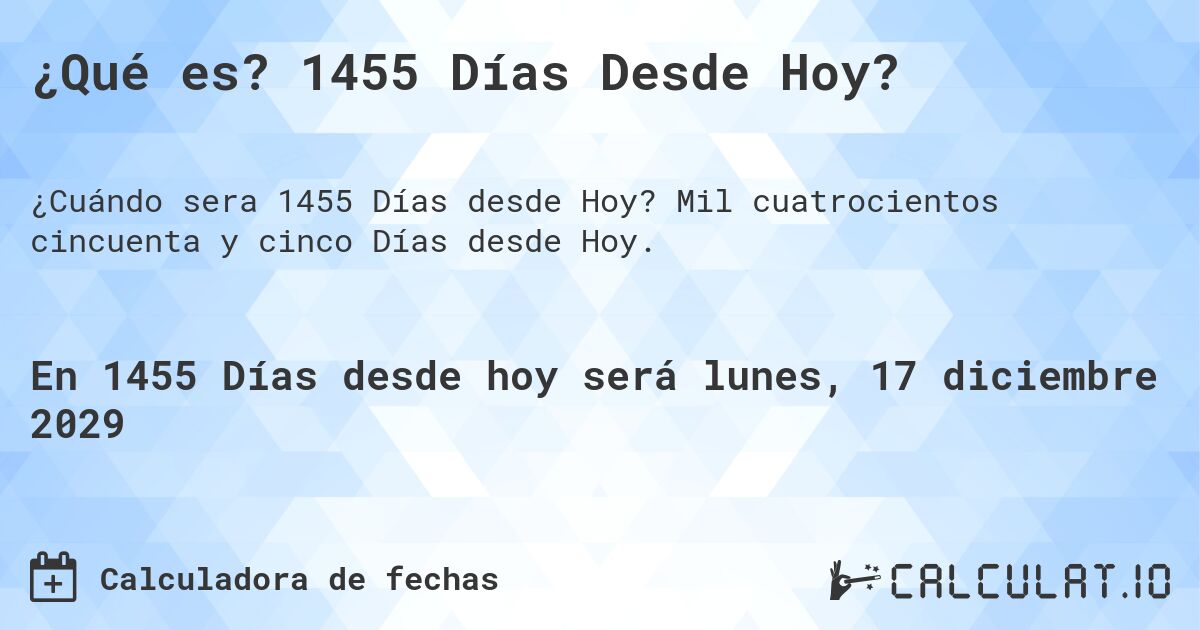 ¿Qué es? 1455 Días Desde Hoy?. Mil cuatrocientos cincuenta y cinco Días desde Hoy.