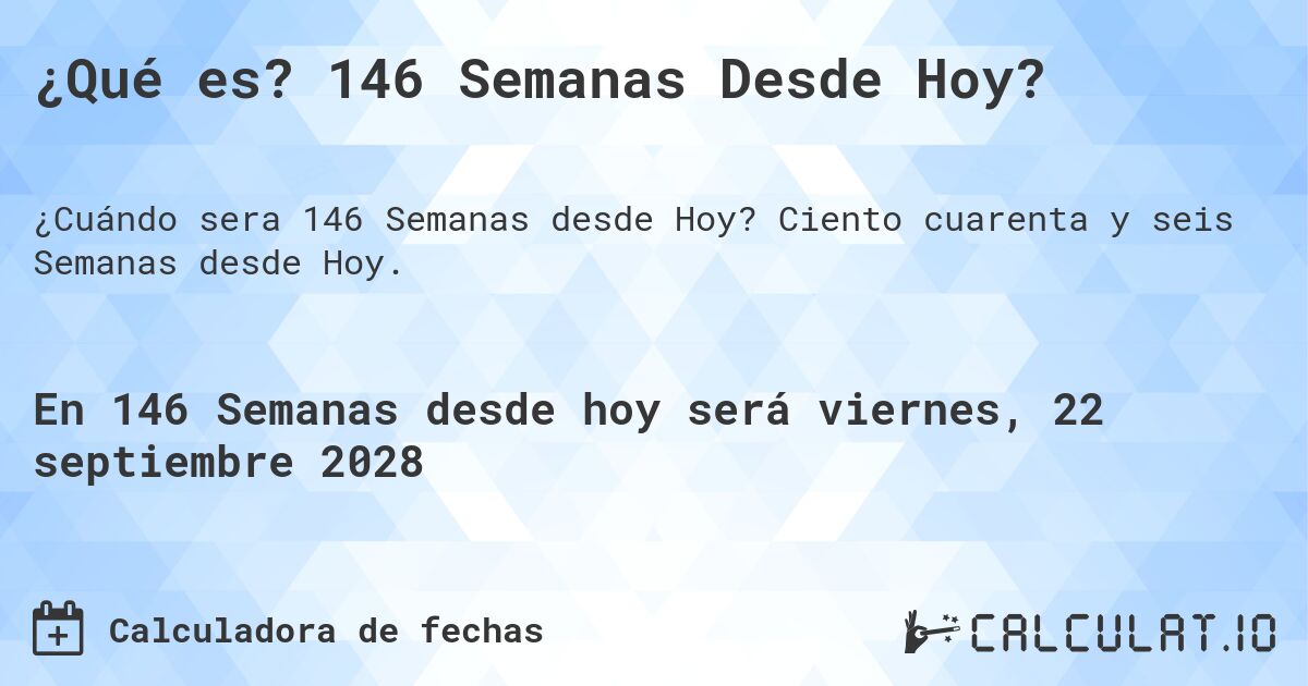 ¿Qué es? 146 Semanas Desde Hoy?. Ciento cuarenta y seis Semanas desde Hoy.