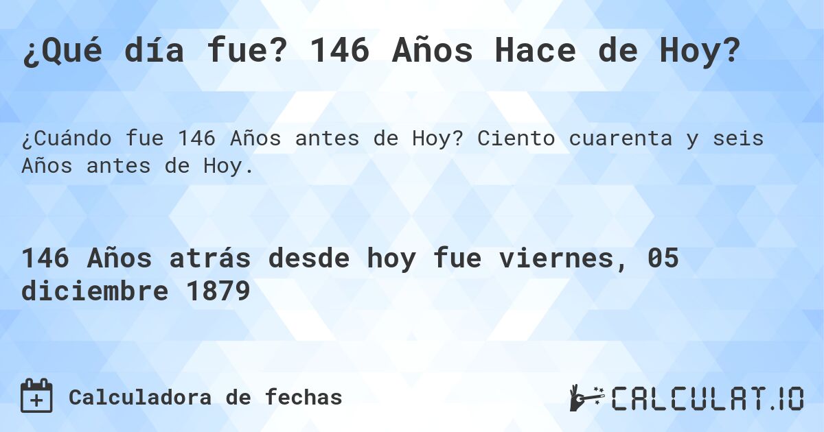 ¿Qué día fue? 146 Años Hace de Hoy?. Ciento cuarenta y seis Años antes de Hoy.