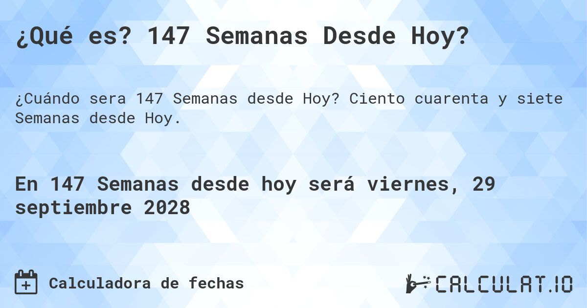 ¿Qué es? 147 Semanas Desde Hoy?. Ciento cuarenta y siete Semanas desde Hoy.
