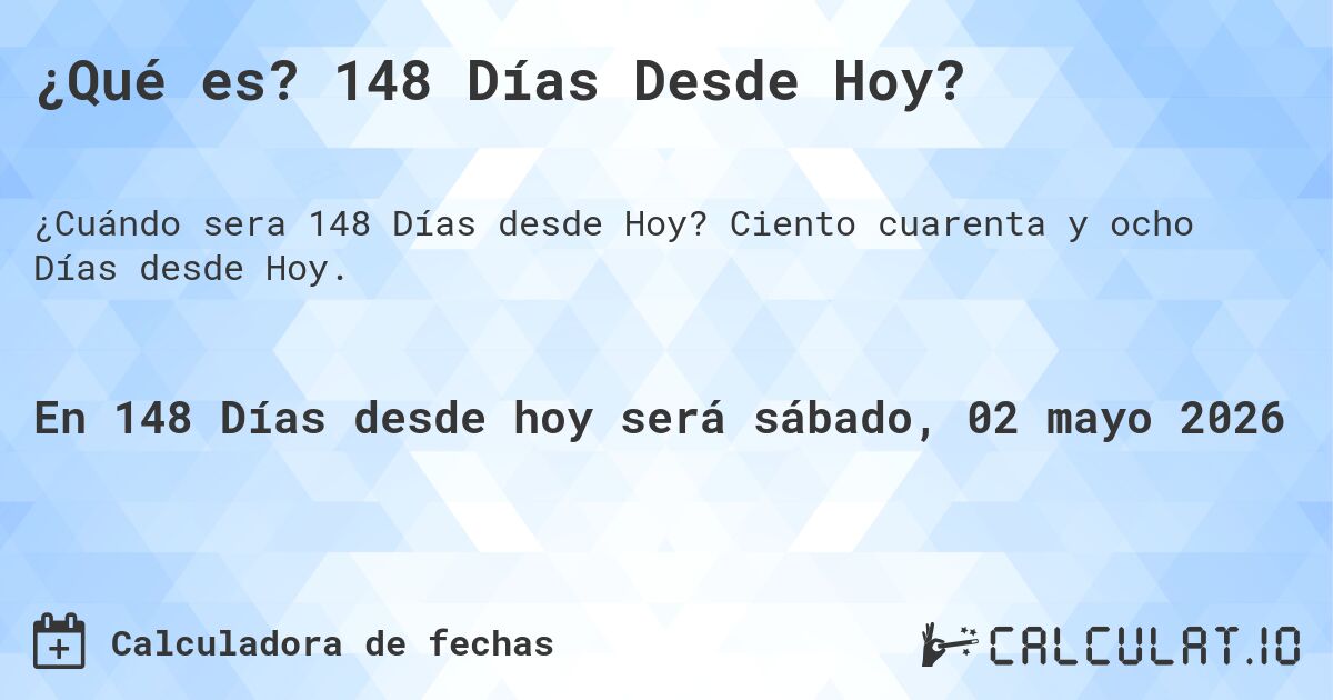 ¿Qué es? 148 Días Desde Hoy?. Ciento cuarenta y ocho Días desde Hoy.