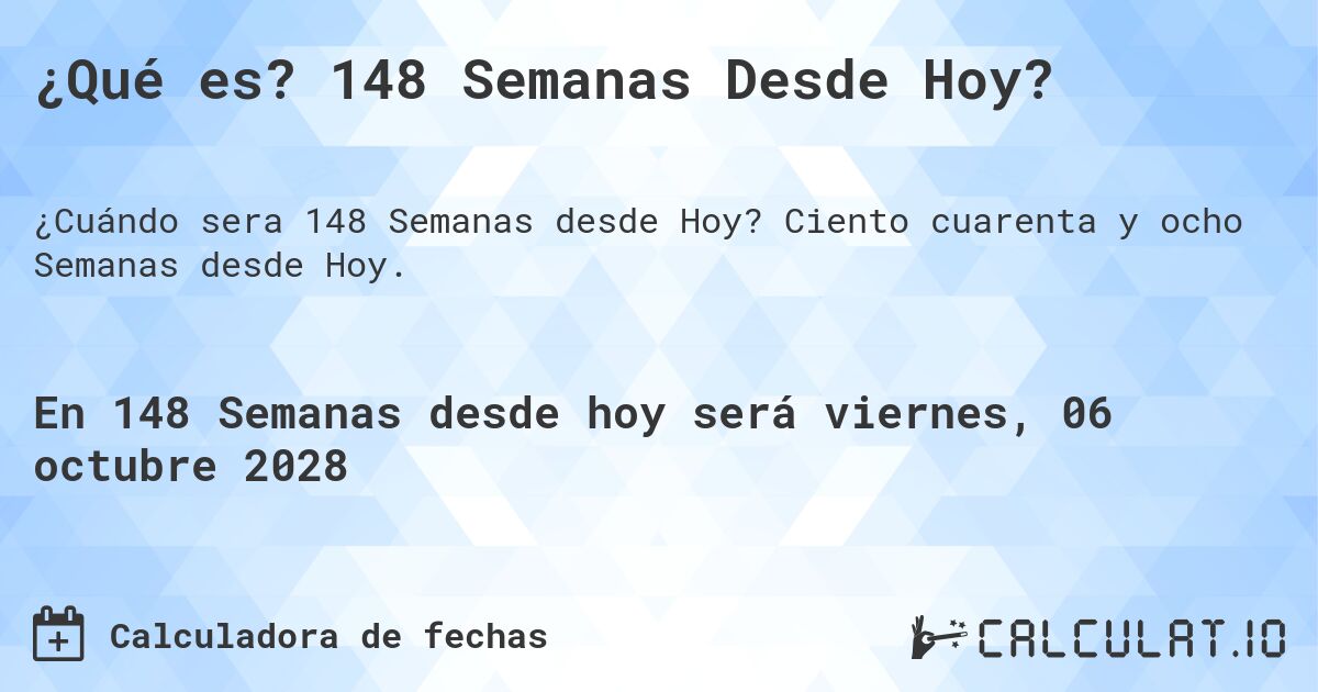¿Qué es? 148 Semanas Desde Hoy?. Ciento cuarenta y ocho Semanas desde Hoy.