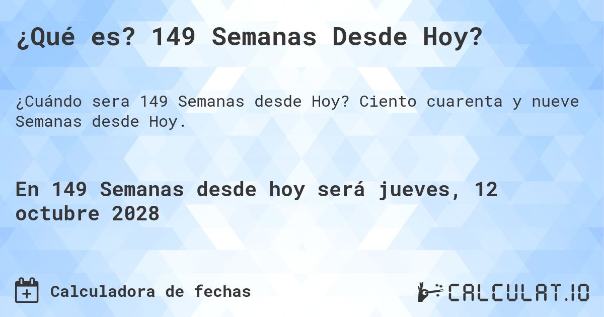 ¿Qué es? 149 Semanas Desde Hoy?. Ciento cuarenta y nueve Semanas desde Hoy.