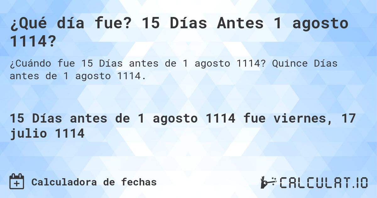 ¿Qué día fue? 15 Días Antes 1 agosto 1114?. Quince Días antes de 1 agosto 1114.
