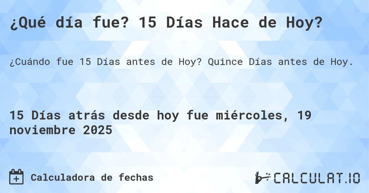 ¿Qué día fue? 15 Días Hace de Hoy?. Quince Días antes de Hoy.