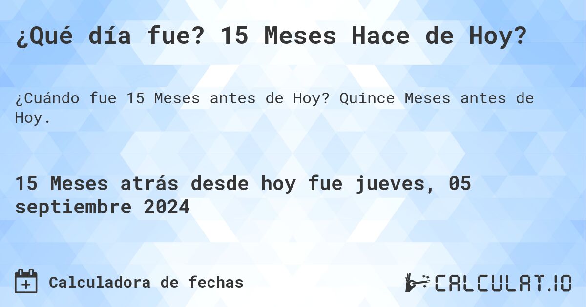 ¿Qué día fue? 15 Meses Hace de Hoy?. Quince Meses antes de Hoy.