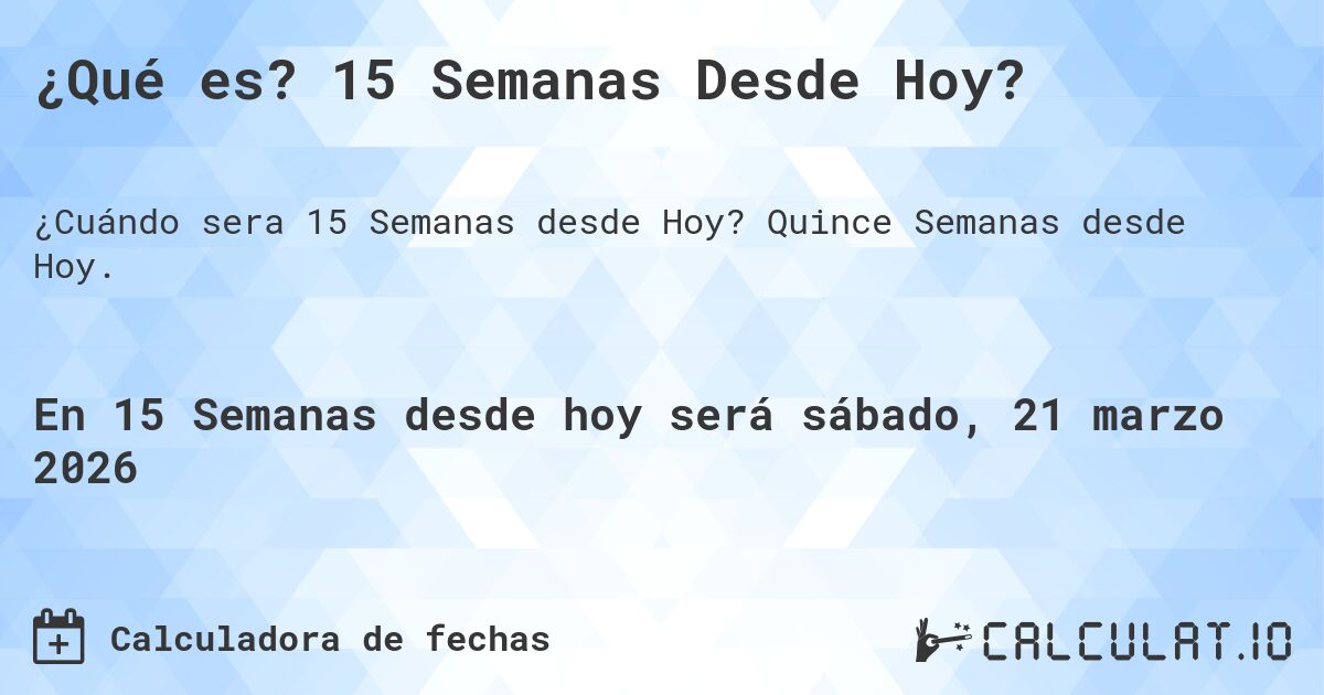 ¿Qué es? 15 Semanas Desde Hoy?. Quince Semanas desde Hoy.