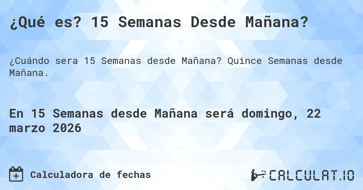 ¿Qué es? 15 Semanas Desde Mañana?. Quince Semanas desde Mañana.