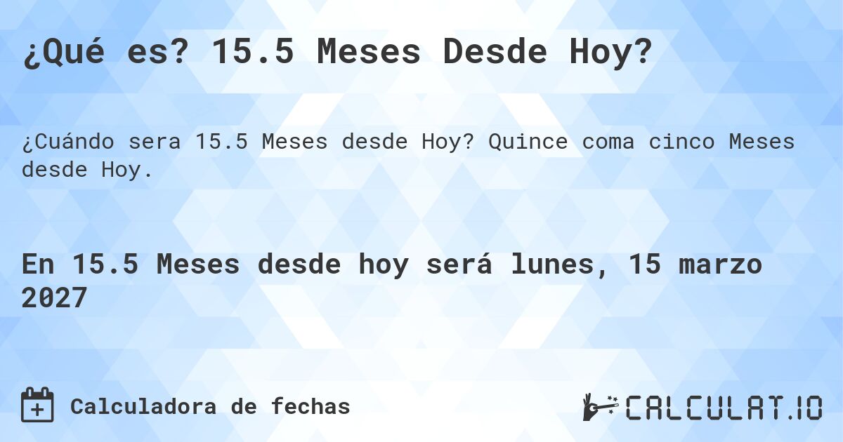 ¿Qué es? 15.5 Meses Desde Hoy?. Quince coma cinco Meses desde Hoy.