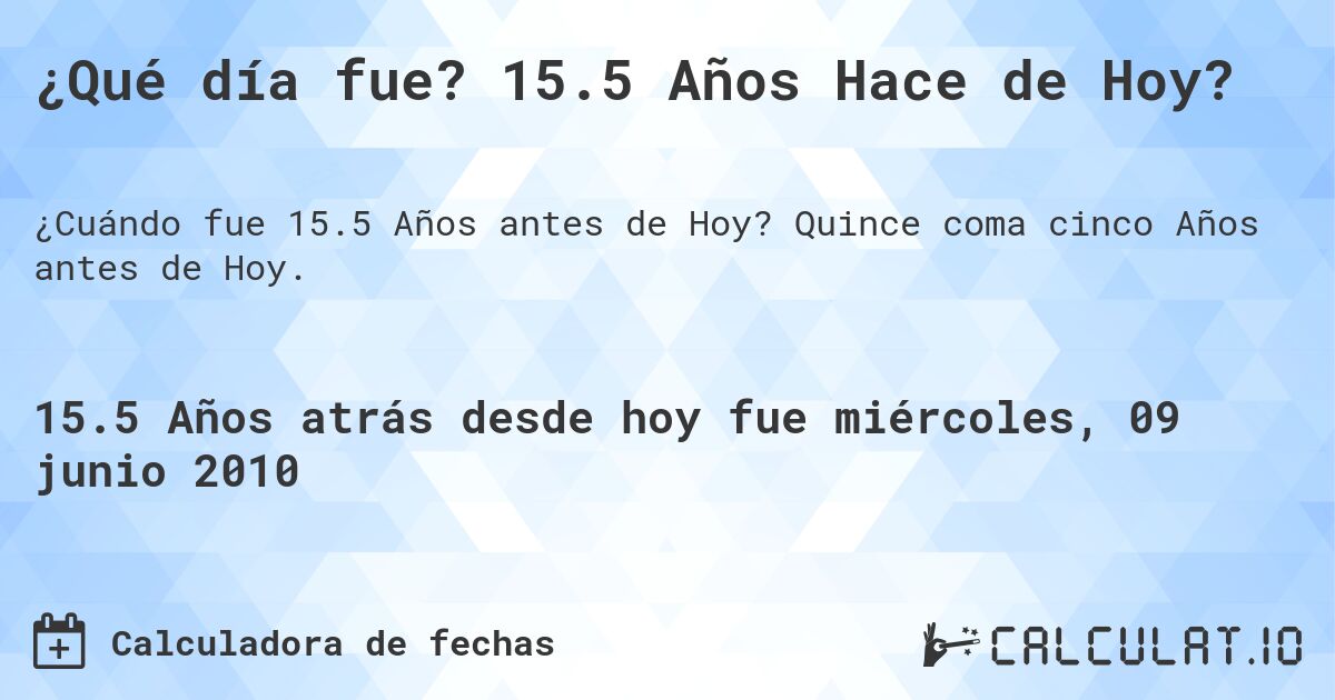 ¿Qué día fue? 15.5 Años Hace de Hoy?. Quince coma cinco Años antes de Hoy.