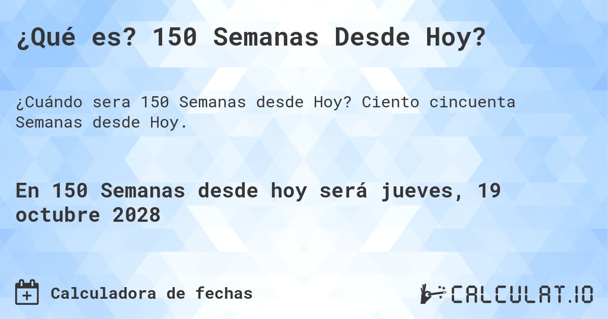 ¿Qué es? 150 Semanas Desde Hoy?. Ciento cincuenta Semanas desde Hoy.
