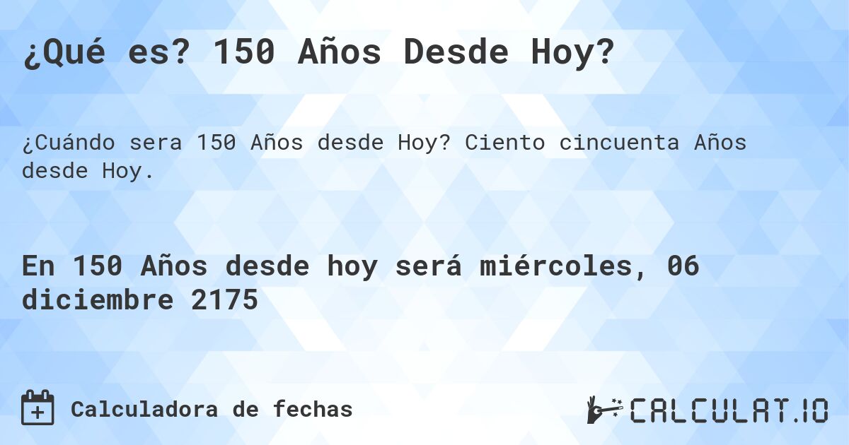 ¿Qué es? 150 Años Desde Hoy?. Ciento cincuenta Años desde Hoy.