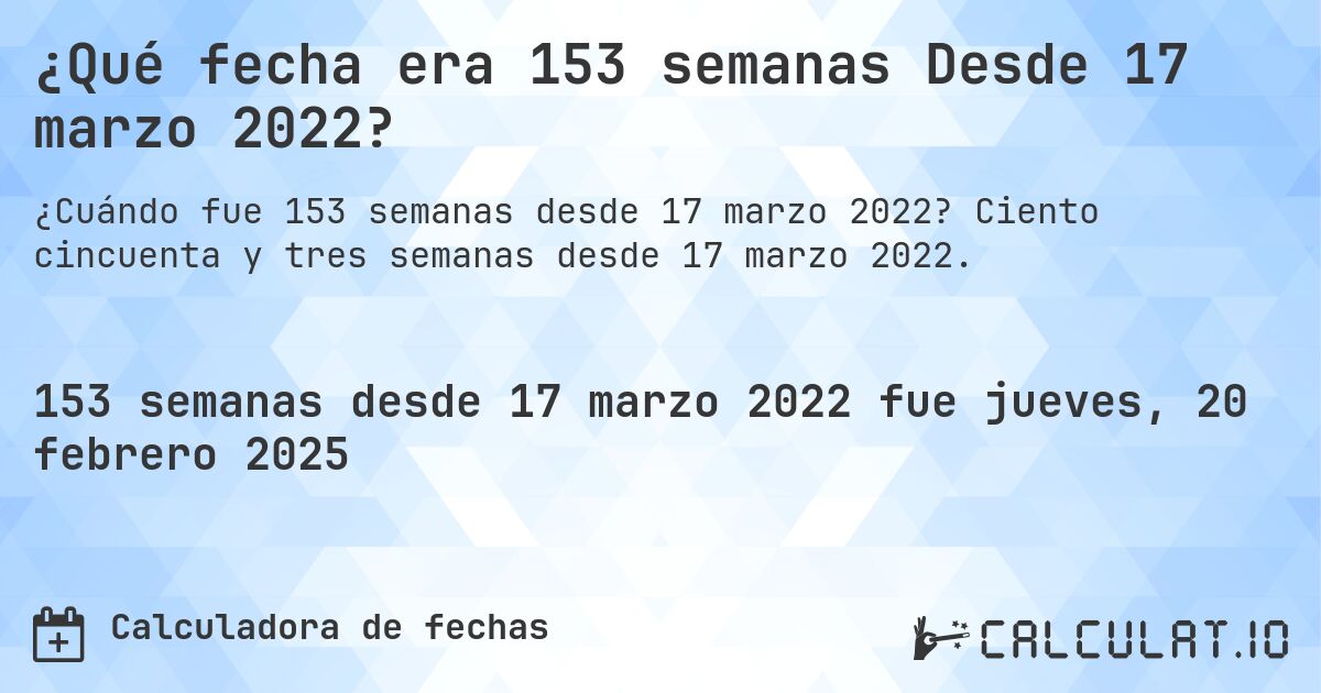 ¿Qué fecha era 153 semanas Desde 17 marzo 2022?. Ciento cincuenta y tres semanas desde 17 marzo 2022.