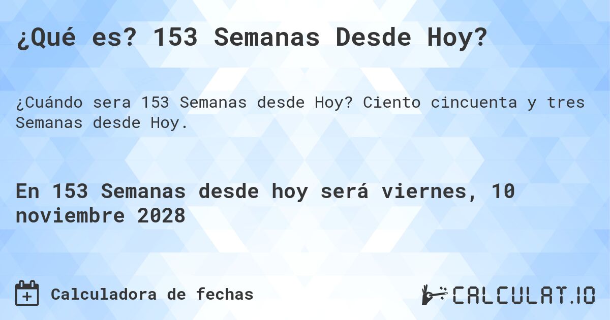 ¿Qué es? 153 Semanas Desde Hoy?. Ciento cincuenta y tres Semanas desde Hoy.