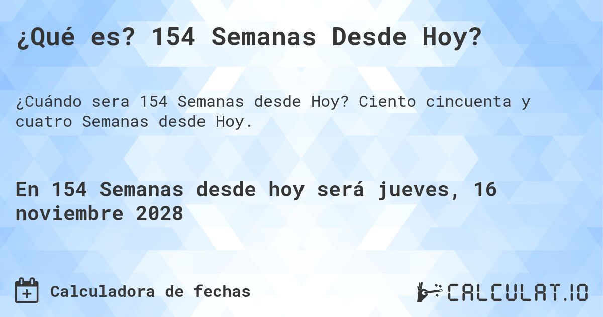 ¿Qué es? 154 Semanas Desde Hoy?. Ciento cincuenta y cuatro Semanas desde Hoy.