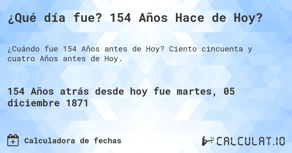 ¿Qué día fue? 154 Años Hace de Hoy?. Ciento cincuenta y cuatro Años antes de Hoy.
