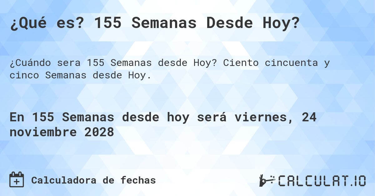 ¿Qué es? 155 Semanas Desde Hoy?. Ciento cincuenta y cinco Semanas desde Hoy.