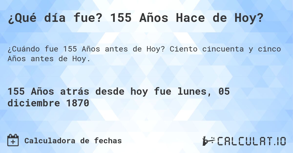 ¿Qué día fue? 155 Años Hace de Hoy?. Ciento cincuenta y cinco Años antes de Hoy.