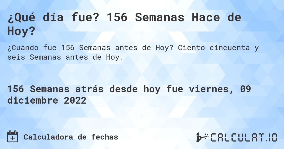 ¿Qué día fue? 156 Semanas Hace de Hoy?. Ciento cincuenta y seis Semanas antes de Hoy.
