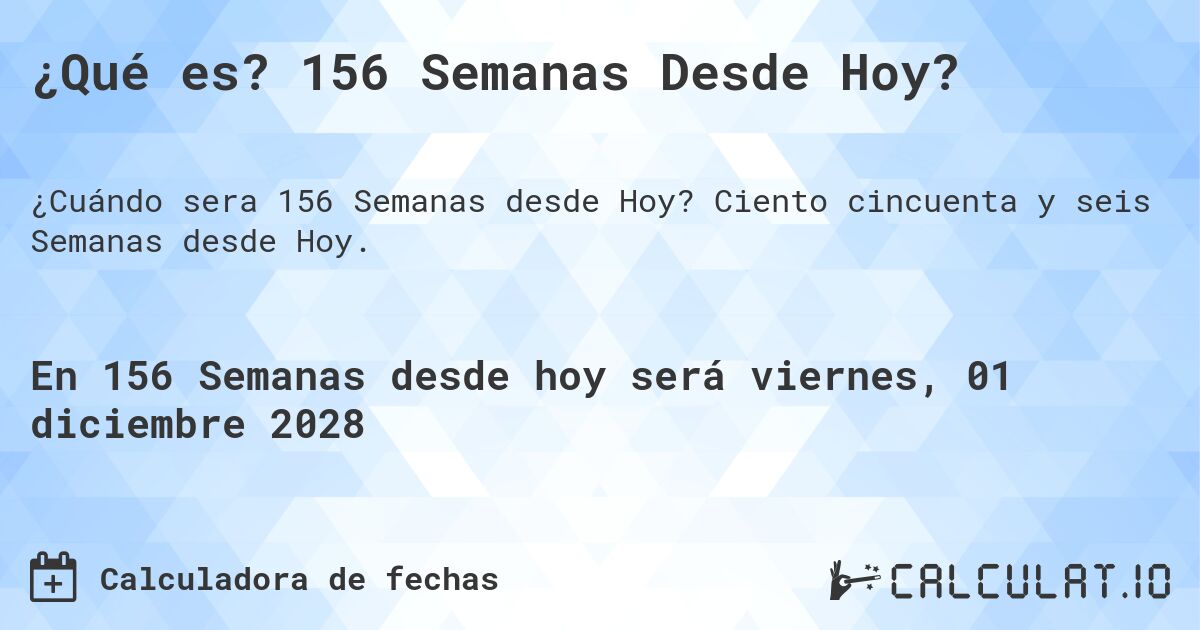 ¿Qué es? 156 Semanas Desde Hoy?. Ciento cincuenta y seis Semanas desde Hoy.