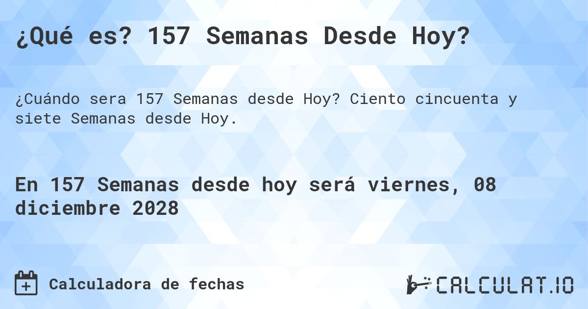 ¿Qué es? 157 Semanas Desde Hoy?. Ciento cincuenta y siete Semanas desde Hoy.