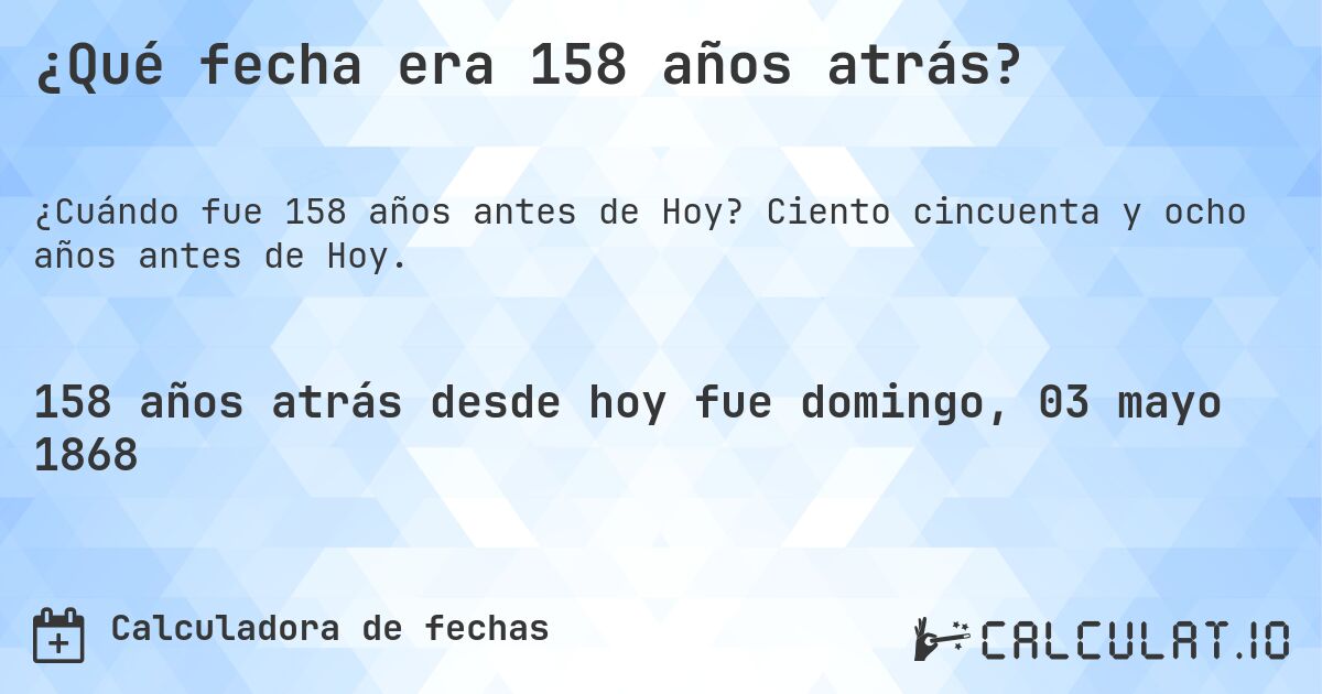 ¿Qué fecha era 158 años atrás?. Ciento cincuenta y ocho años antes de Hoy.