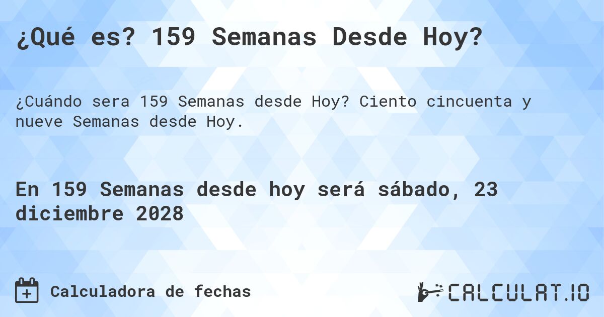 ¿Qué es? 159 Semanas Desde Hoy?. Ciento cincuenta y nueve Semanas desde Hoy.