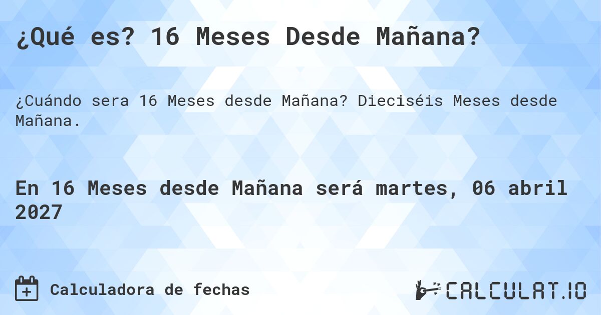 ¿Qué es? 16 Meses Desde Mañana?. Dieciséis Meses desde Mañana.