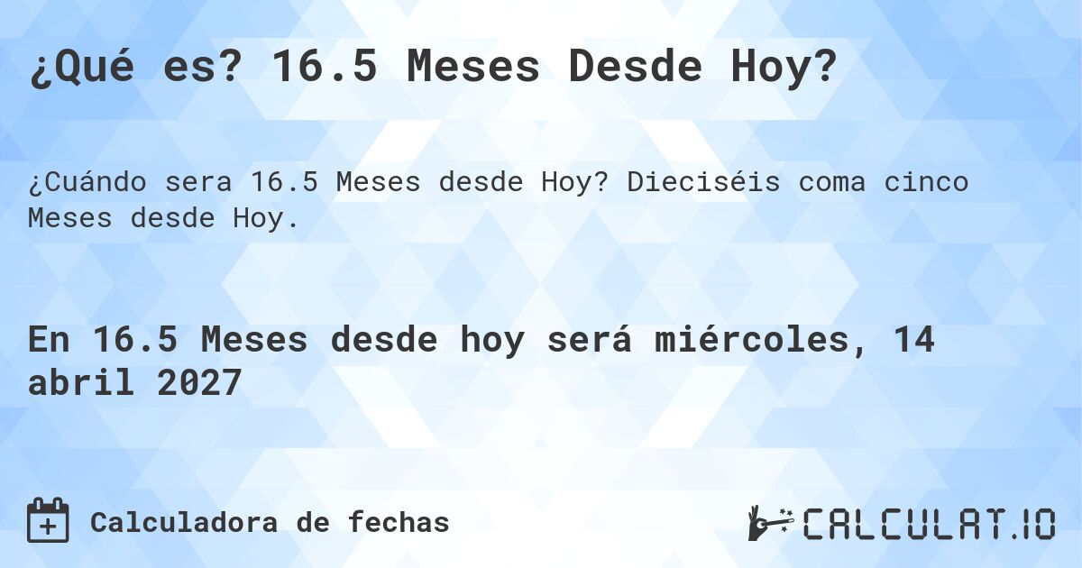 ¿Qué es? 16.5 Meses Desde Hoy?. Dieciséis coma cinco Meses desde Hoy.