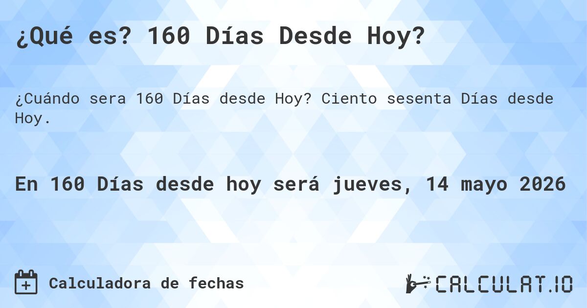 ¿Qué es? 160 Días Desde Hoy?. Ciento sesenta Días desde Hoy.