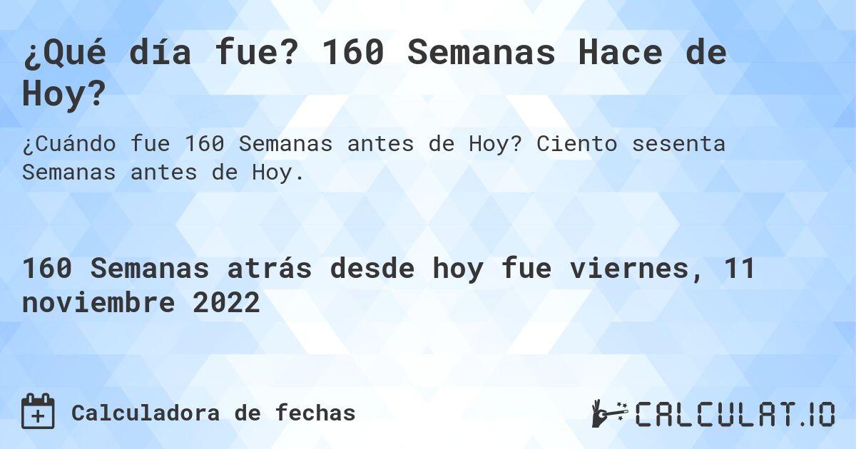 ¿Qué día fue? 160 Semanas Hace de Hoy?. Ciento sesenta Semanas antes de Hoy.