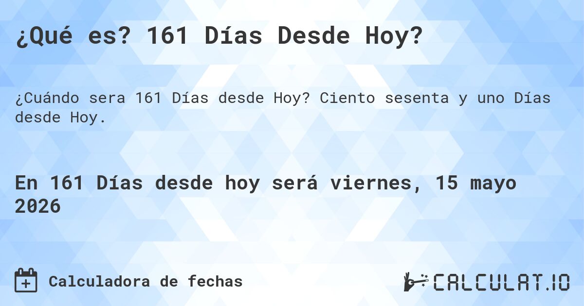 ¿Qué es? 161 Días Desde Hoy?. Ciento sesenta y uno Días desde Hoy.