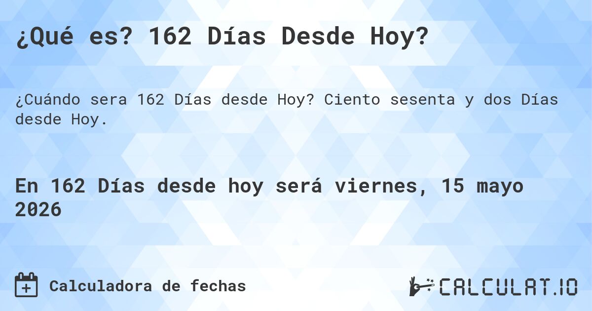 ¿Qué es? 162 Días Desde Hoy?. Ciento sesenta y dos Días desde Hoy.
