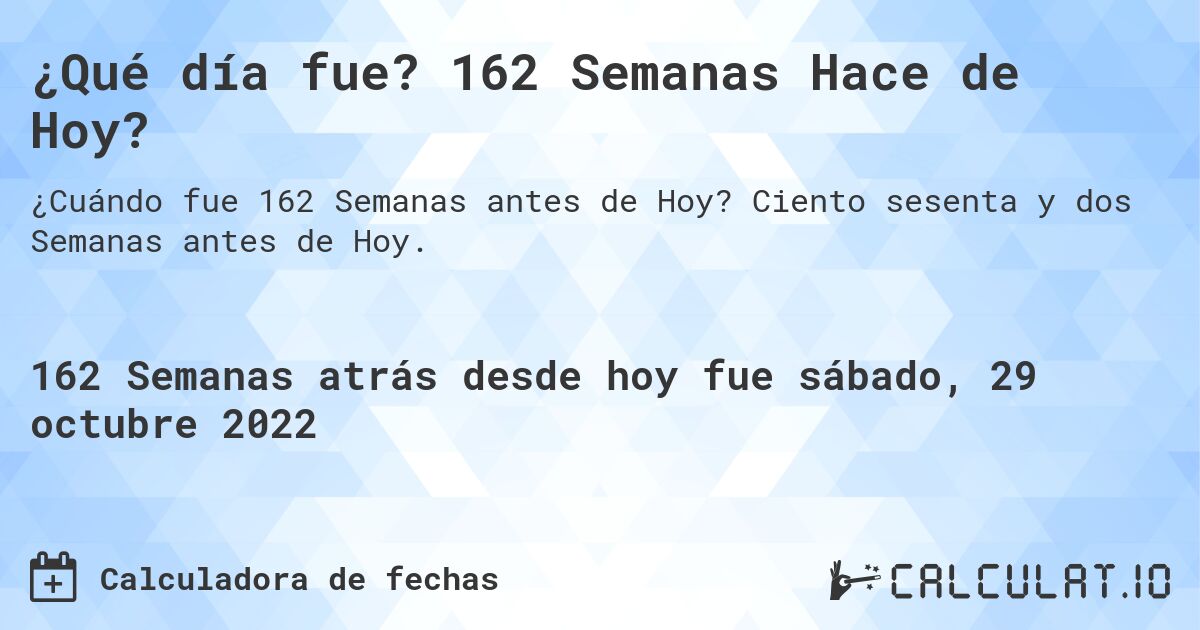 ¿Qué día fue? 162 Semanas Hace de Hoy?. Ciento sesenta y dos Semanas antes de Hoy.