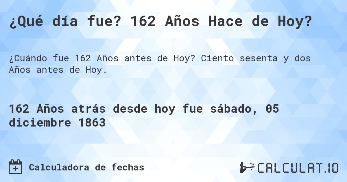 ¿Qué día fue? 162 Años Hace de Hoy?. Ciento sesenta y dos Años antes de Hoy.