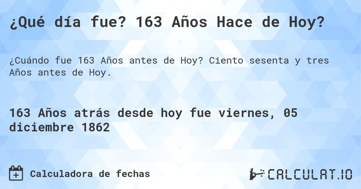 ¿Qué día fue? 163 Años Hace de Hoy?. Ciento sesenta y tres Años antes de Hoy.