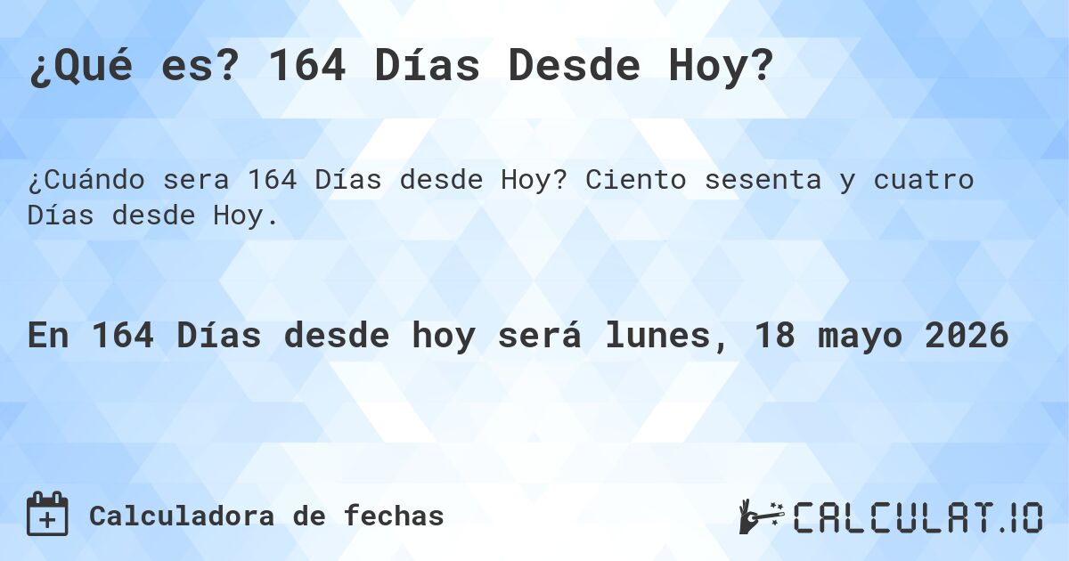 ¿Qué es? 164 Días Desde Hoy?. Ciento sesenta y cuatro Días desde Hoy.