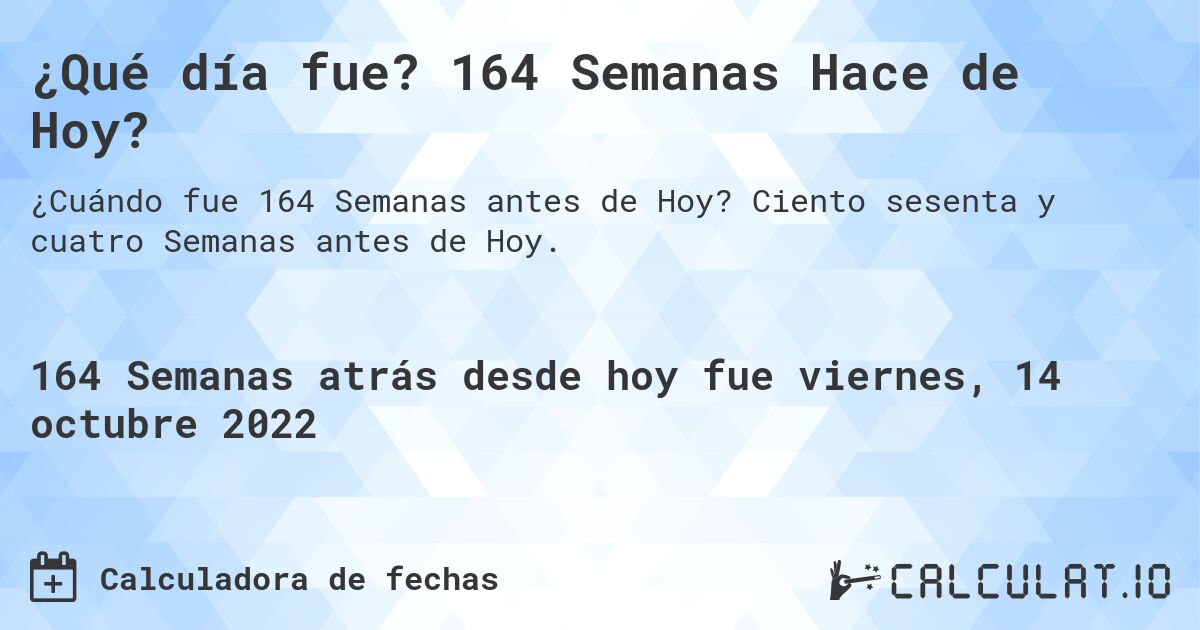 ¿Qué día fue? 164 Semanas Hace de Hoy?. Ciento sesenta y cuatro Semanas antes de Hoy.