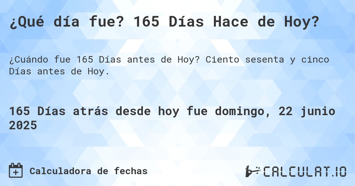 ¿Qué día fue? 165 Días Hace de Hoy?. Ciento sesenta y cinco Días antes de Hoy.