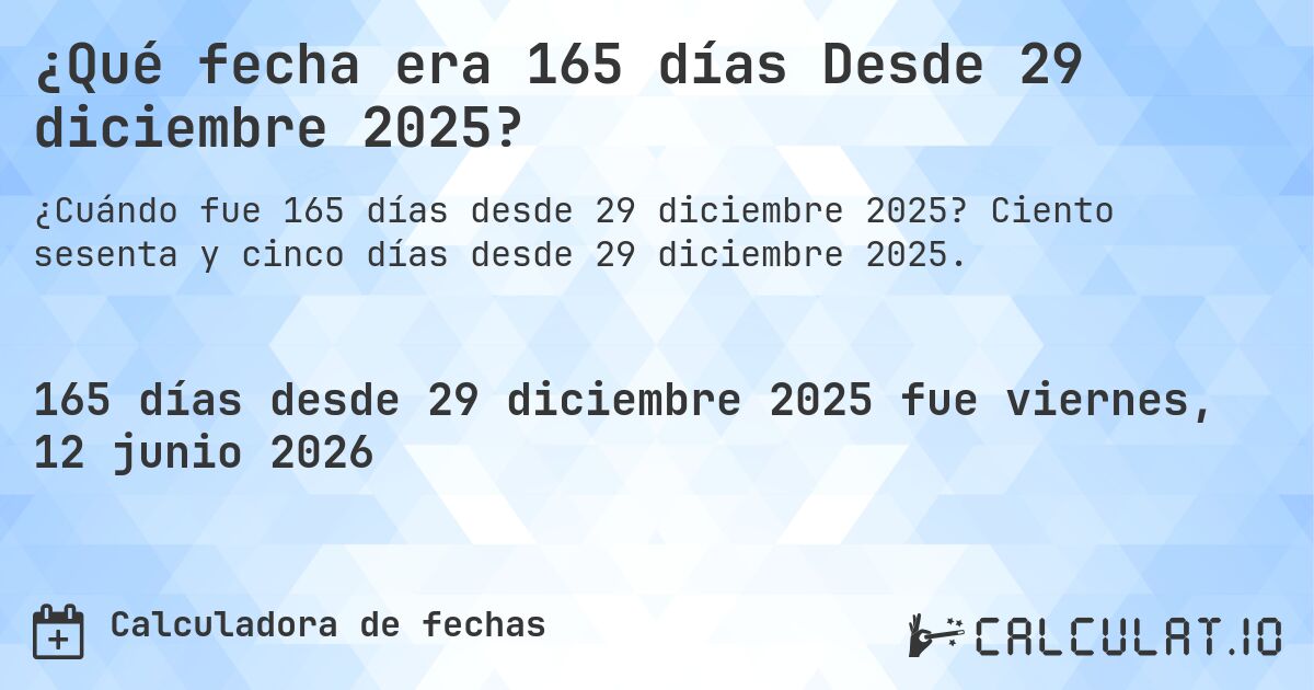 ¿Qué fecha era 165 días Desde 29 diciembre 2025?. Ciento sesenta y cinco días desde 29 diciembre 2025.