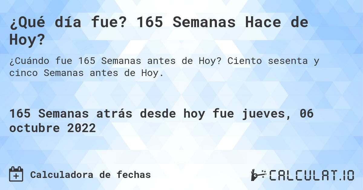 ¿Qué día fue? 165 Semanas Hace de Hoy?. Ciento sesenta y cinco Semanas antes de Hoy.