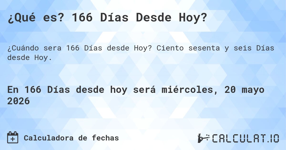 ¿Qué es? 166 Días Desde Hoy?. Ciento sesenta y seis Días desde Hoy.