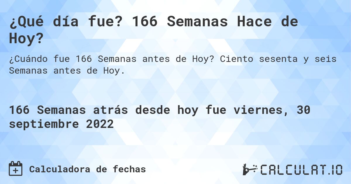 ¿Qué día fue? 166 Semanas Hace de Hoy?. Ciento sesenta y seis Semanas antes de Hoy.