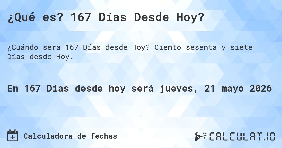 ¿Qué es? 167 Días Desde Hoy?. Ciento sesenta y siete Días desde Hoy.