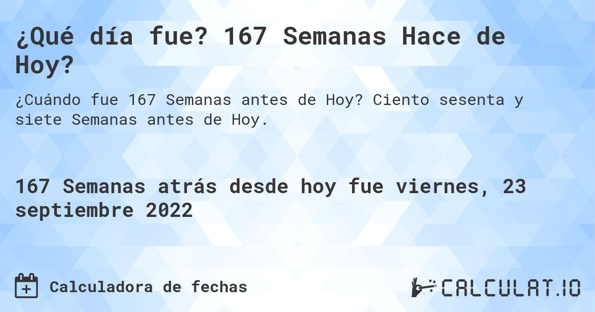 ¿Qué día fue? 167 Semanas Hace de Hoy?. Ciento sesenta y siete Semanas antes de Hoy.