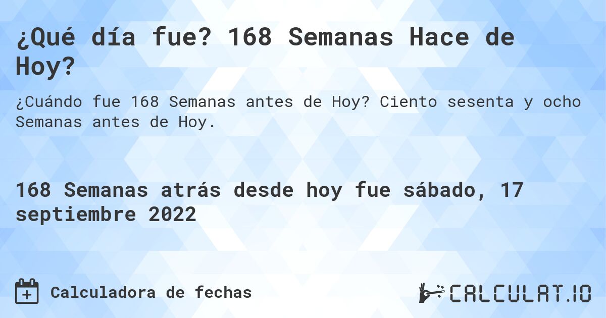 ¿Qué día fue? 168 Semanas Hace de Hoy?. Ciento sesenta y ocho Semanas antes de Hoy.