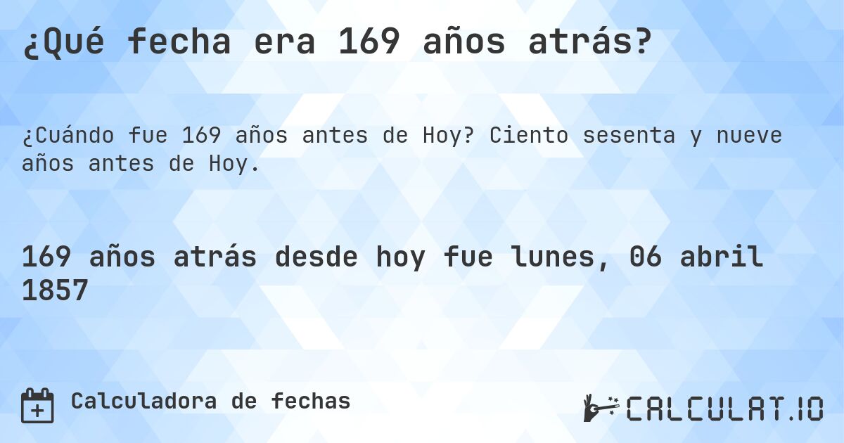 ¿Qué fecha era 169 años atrás?. Ciento sesenta y nueve años antes de Hoy.